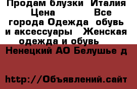 Продам блузки, Италия. › Цена ­ 1 000 - Все города Одежда, обувь и аксессуары » Женская одежда и обувь   . Ненецкий АО,Белушье д.